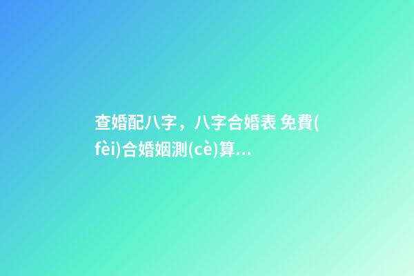 查婚配八字，八字合婚表 免費(fèi)合婚姻測(cè)算，免費(fèi)合姻緣算八字！-第1張-觀點(diǎn)-玄機(jī)派